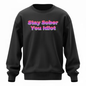 Stay Sober You Idiot Sweatshirt