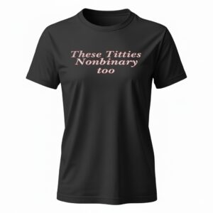 These Titties Nonbinary Too Ladies T-Shirt
