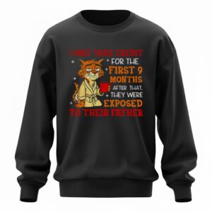 Tiger I only take credit for the first 9 months after that they were exposed to their father Sweatshirt