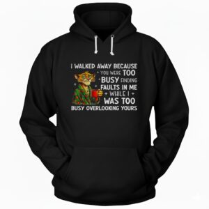 Tigers I walked away because you were too busy finding faults in me while I was too busy overlooking yours Hoodie
