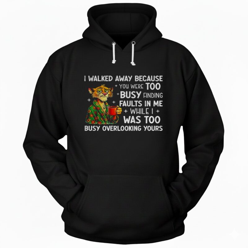 Tigers I walked away because you were too busy finding faults in me while I was too busy overlooking yours Hoodie