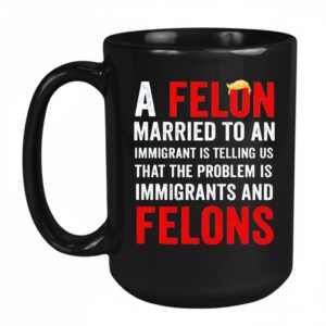 Trump a felon married to an immigrant is telling us that the problem is immigrants and felons Mug