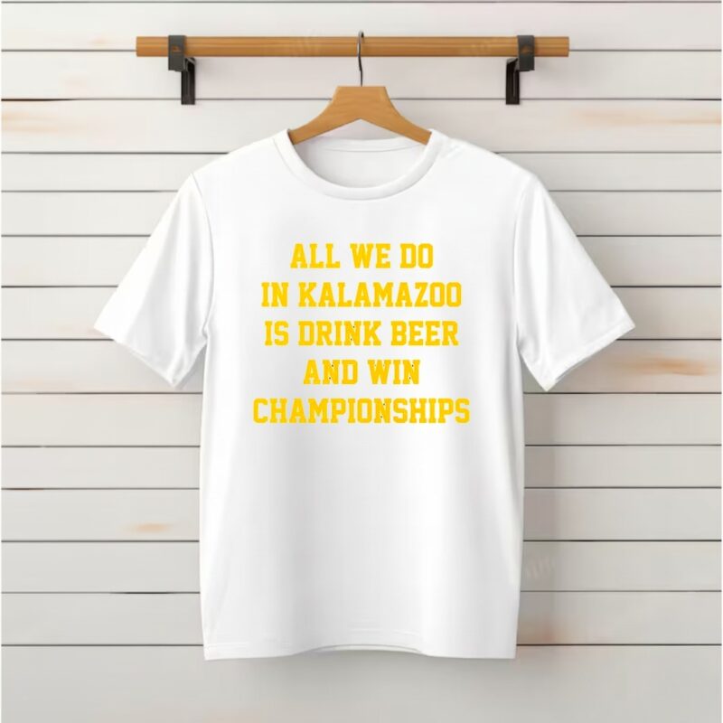 All we do in Kalamazoo is drink beer and win Championships_Classic T-Shirt