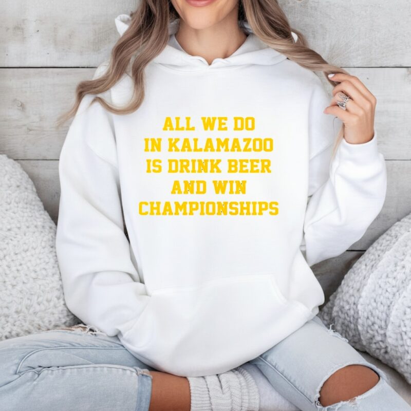 All we do in Kalamazoo is drink beer and win Championships_Hoodie