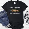 Fish around and find trout fishing meme_T-Shirt
