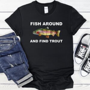 Fish around and find trout fishing meme_T-Shirt