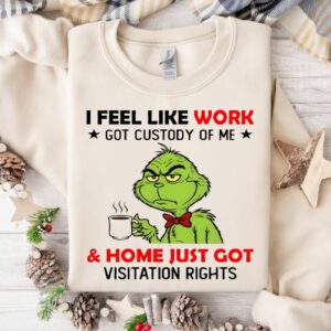 Grinch i feel like work got custody of me and home just got visitation rights_Crewneck Sweatshirt