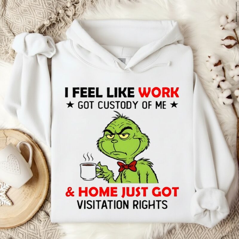 Grinch i feel like work got custody of me and home just got visitation rights_Hoodie