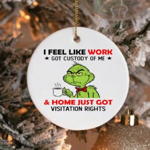 Grinch i feel like work got custody of me and home just got visitation rights_Ornaments