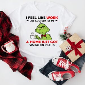 Grinch i feel like work got custody of me and home just got visitation rights_T-Shirt