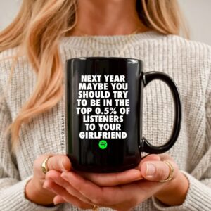 Next year maybe you should try to be in the top 05% of listeners to your girlfriend_Ceramic Mug