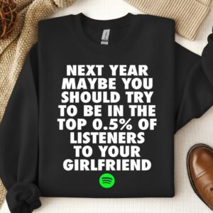 Next year maybe you should try to be in the top 05% of listeners to your girlfriend_Crewneck Sweatshirt