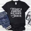 What a Friend We Have in Jesus_T-Shirt