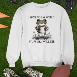 I have to say weird stuff or I will die frog meme_Sweatshirt