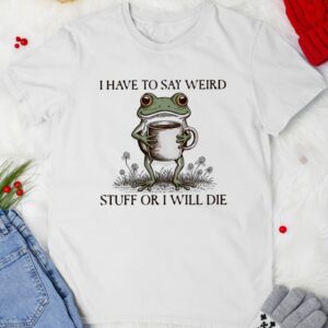 I have to say weird stuff or I will die frog meme_T-shirt